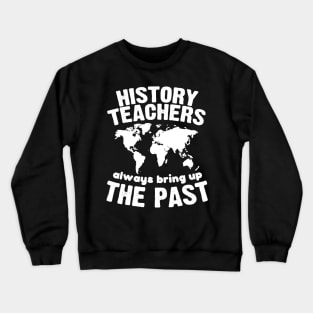 Funny Teacher Shirt History Teachers Bring Up The Past Crewneck Sweatshirt